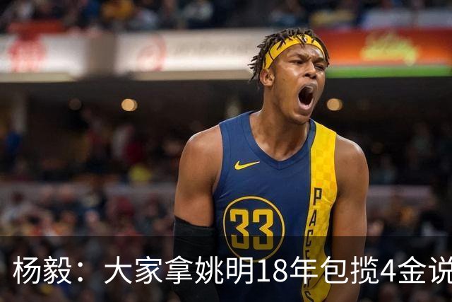 杨毅：大家拿姚明18年包揽4金说事 却忘了23年男篮丢金也是他带的