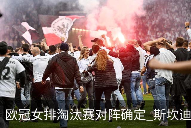 欧冠女排淘汰赛对阵确定 斯坎迪奇争4或再战伊萨