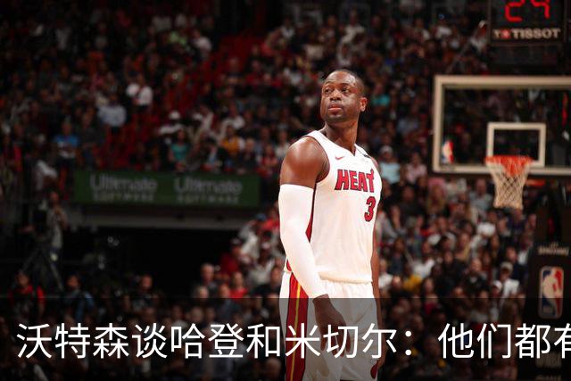 沃特森谈哈登和米切尔：他们都有顶级的球商 我将努力向他们学习