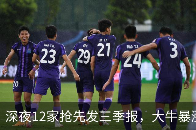 深夜12家抢先发三季报，大牛暴涨19048%，6只暴雷千万别踩