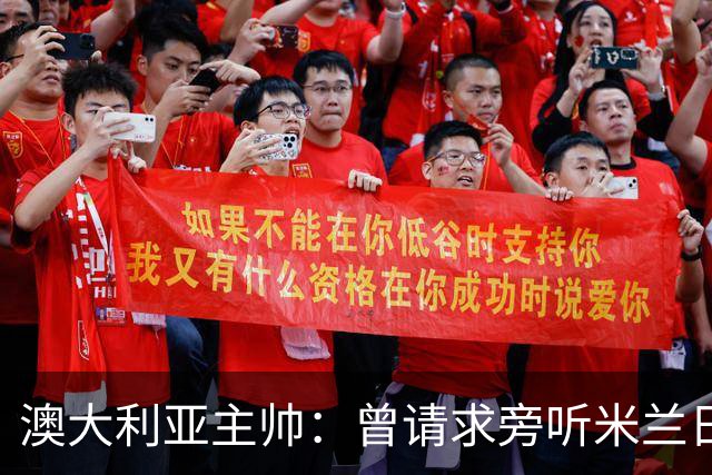 澳大利亚主帅：曾请求旁听米兰日常训练 夺亚洲杯是美妙的成就