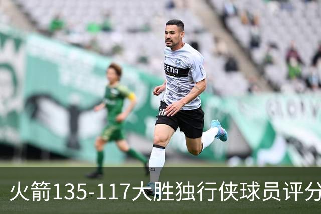 火箭135-117大胜独行侠球员评分：4人满分、3人优秀、2人及格