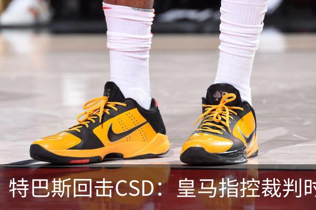特巴斯回击CSD：皇马指控裁判时你们为何沉默