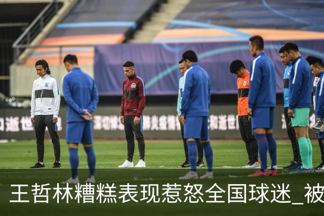 王哲林糟糕表现惹怒全国球迷 被骂上热搜第一