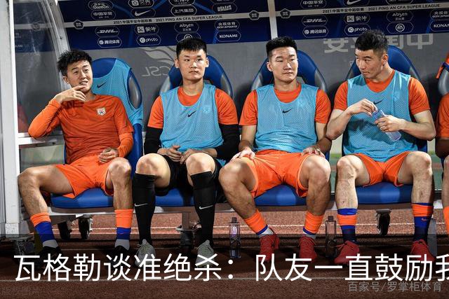 瓦格勒谈准绝杀：队友一直鼓励我出手 季前赛是提升自我的好时机