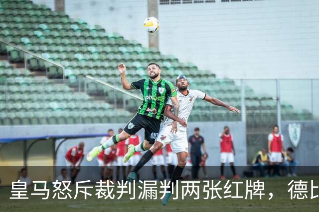 皇马怒斥裁判漏判两张红牌，德比1比2输球后发声明