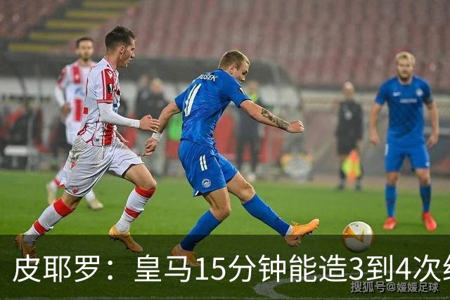 皮耶罗：皇马15分钟能造3到4次绝佳机会