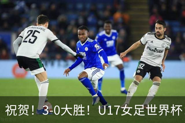 祝贺！3-0大胜！U17女足世界杯：中国队开门红，即时排名冲上榜首