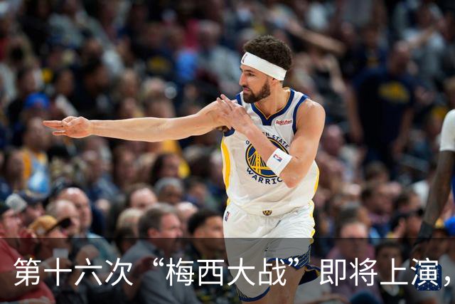 第十六次“梅西大战”即将上演，这次还会有抓马吗？