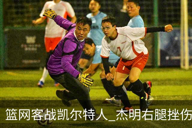 篮网客战凯尔特人 杰明右腿挫伤本场不会回归
