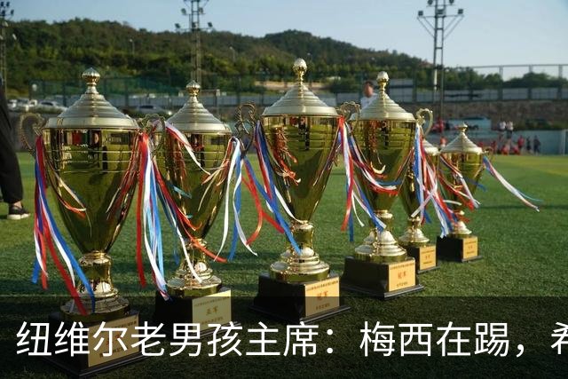 纽维尔老男孩主席：梅西在踢，希望永远就在