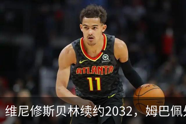 维尼修斯贝林续约2032，姆巴佩处境尴尬难融