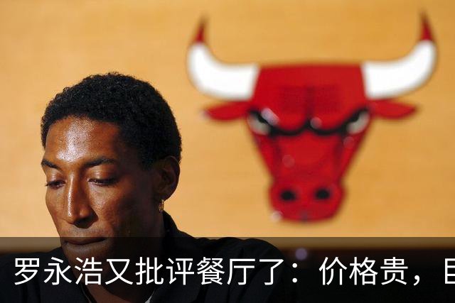 罗永浩又批评餐厅了：价格贵，巨咸，很难吃！可这一次，大量网友已经反感了：到处碰瓷！
