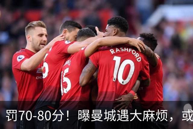 罚70-80分！曝曼城遇大麻烦，或遭多家球队索赔，114项违规被认定