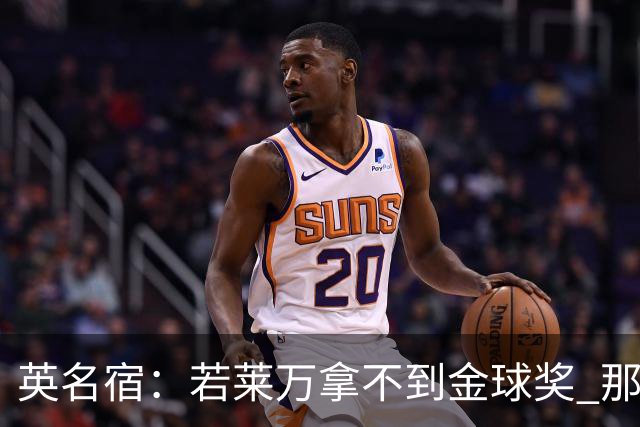 英名宿：若莱万拿不到金球奖 那将是对这奖杯的讽刺