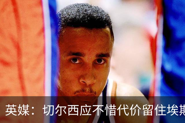英媒：切尔西应不惜代价留住埃斯特旺