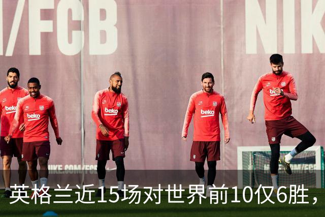 英格兰近15场对世界前10仅6胜，世界杯淘汰赛七遇前10七次出局