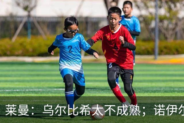 莱曼：乌尔比希太不成熟；诺伊尔依然是毋庸置疑的一号门将