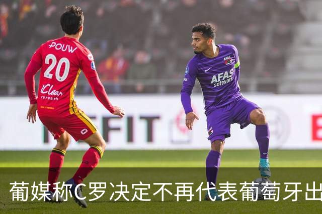 葡媒称C罗决定不再代表葡萄牙出战，为何闹到这般地步？这对他和国家队影响有多大？