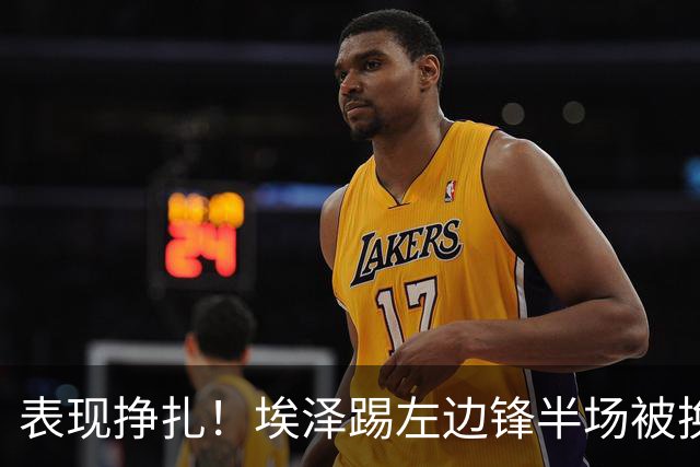 表现挣扎！埃泽踢左边锋半场被换9场1球，6930万加盟枪手变替补
