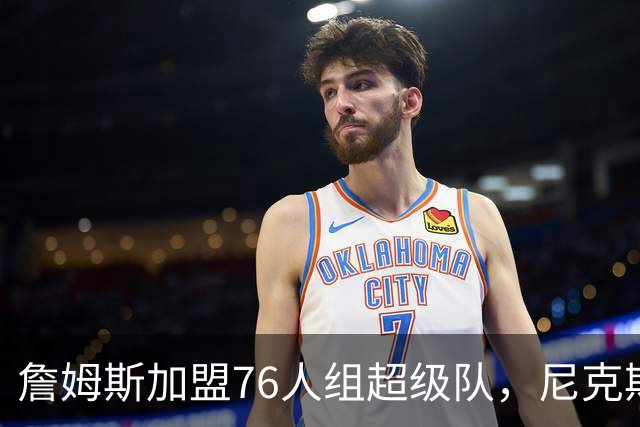 詹姆斯加盟76人组超级队，尼克斯揭幕战正面硬碰