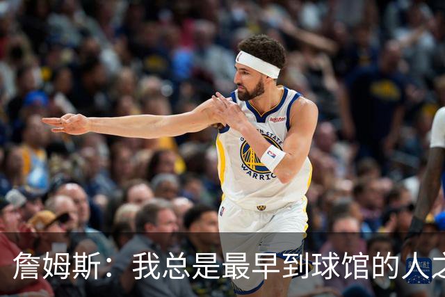 詹姆斯：我总是最早到球馆的人之一，也是最晚离开的人之一