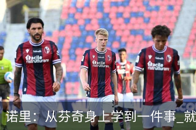 诺里：从芬奇身上学到一件事 就是要敢于对球员说残酷的实话