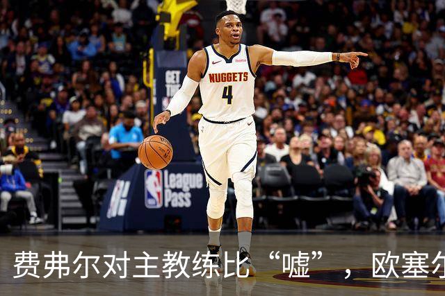 费弗尔对主教练比“嘘”，欧塞尔主帅：欣赏费弗尔的硬汉回应