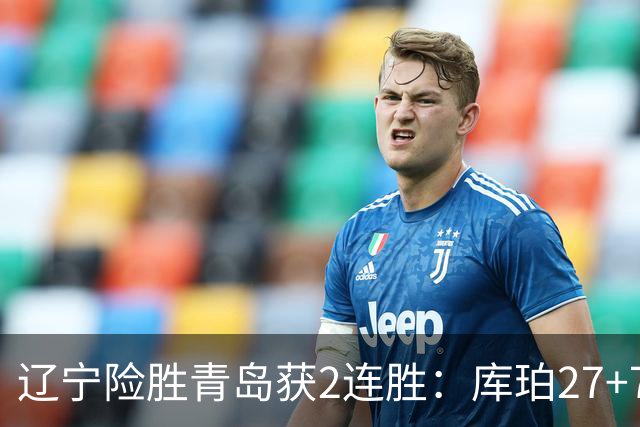 辽宁险胜青岛获2连胜：库珀27+7制胜两罚 赵继伟克里斯被罚下