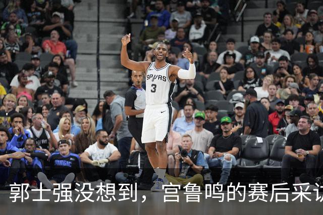 郭士强没想到，宫鲁鸣的赛后采访，给了中国男篮一个大大的台阶