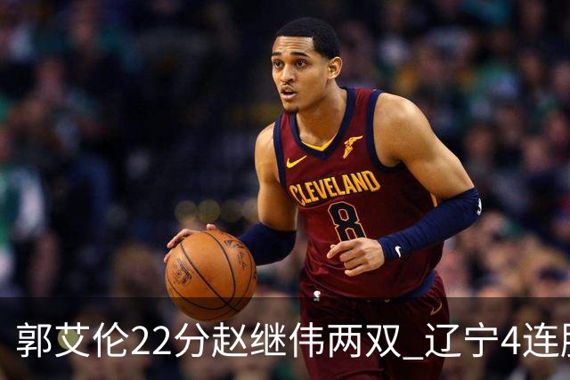 郭艾伦22分赵继伟两双 辽宁4连胜送天津3连败