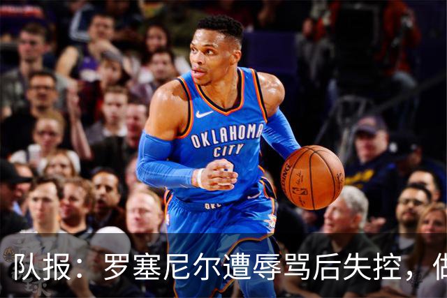 队报：罗塞尼尔遭辱骂后失控，做出带有挑衅意味的庆祝动作