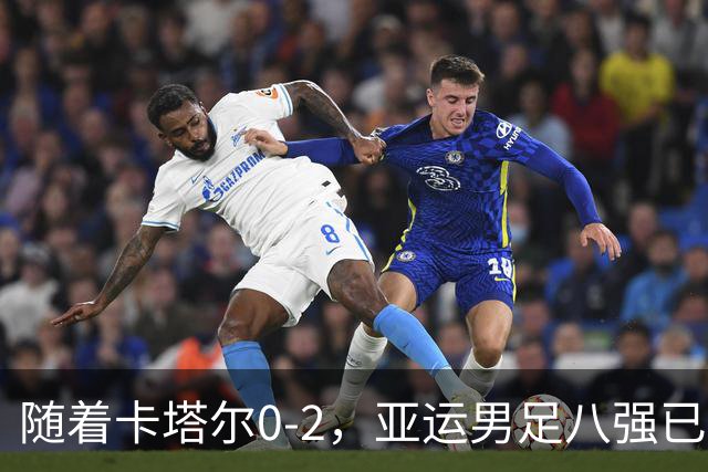 随着卡塔尔0-2，亚运男足八强已诞生3席：中国队最大对手在列