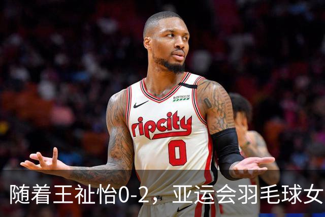 随着王祉怡0-2，亚运会羽毛球女单决赛2席诞生：无中国选手