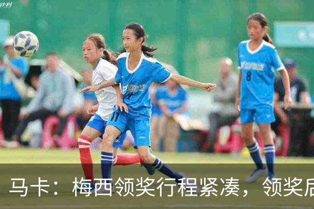 马卡：梅西领奖行程紧凑，领奖后赶赴纽约出战