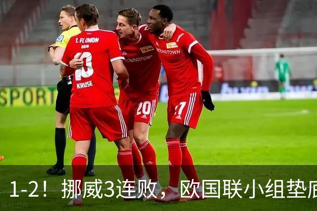 1-2！挪威3连败，欧国联小组垫底，2.2亿巨星伤退+无缘与C罗交手