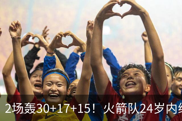 2场轰30+17+15！火箭队24岁内线继续进化，3600万年薪真香，斯通立功了