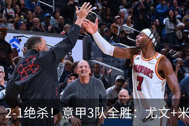 2-1绝杀！意甲3队全胜：尤文+米兰欧联大热门，亚特兰大争欧协联