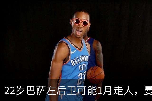 22岁巴萨左后卫可能1月走人，曼联的兴趣有多强？