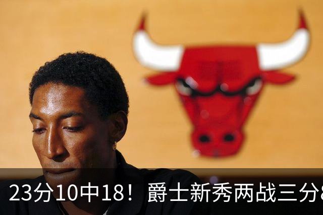 23分10中18！爵士新秀两战三分8中1仍打服掘金