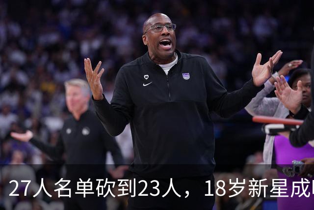27人名单砍到23人，18岁新星成唯一被裁的那个