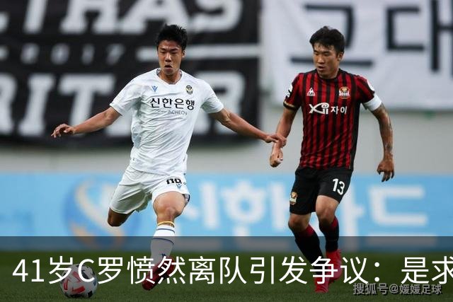41岁C罗愤然离队引发争议：是求胜心切，还是缺乏队长担当？