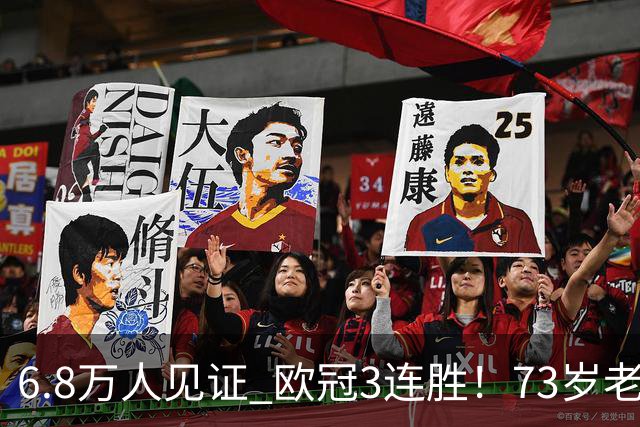 6.8万人见证 欧冠3连胜！73岁老帅带队狂飙 奖金5010万欧元