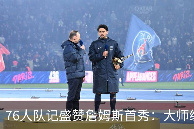 76人队记盛赞詹姆斯首秀：大师级的传球天赋 完全能做到助攻上双