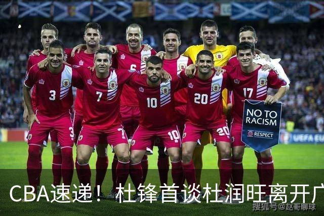CBA速递！杜锋首谈杜润旺离开广东男篮，李宁官宣签约张镇麟，郭士强继续考验国家队成员
