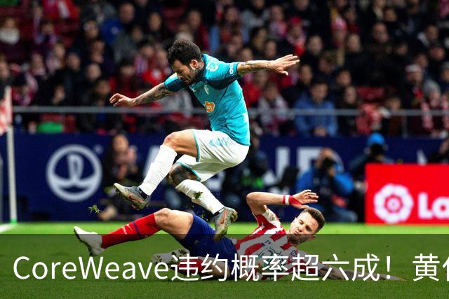 CoreWeave违约概率超六成！黄仁勋“灭火”：融资成本在下降，无需英伟达兜底