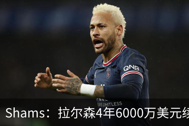 Shams：拉尔森4年6000万美元续约热火，合同包含双方选项